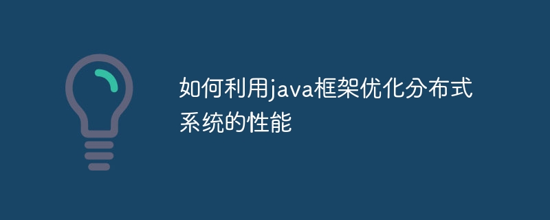 如何利用java框架优化分布式系统的性能