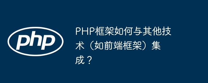 PHP框架如何与其他技术（如前端框架）集成？