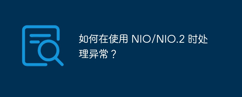 如何在使用 NIO/NIO.2 时处理异常？