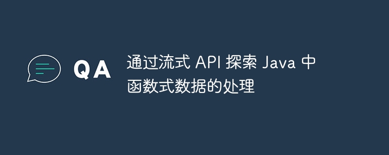 通过流式 API 探索 Java 中函数式数据的处理