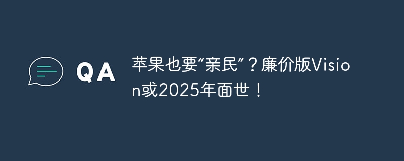 苹果也要“亲民”？廉价版Vision或2025年面世！