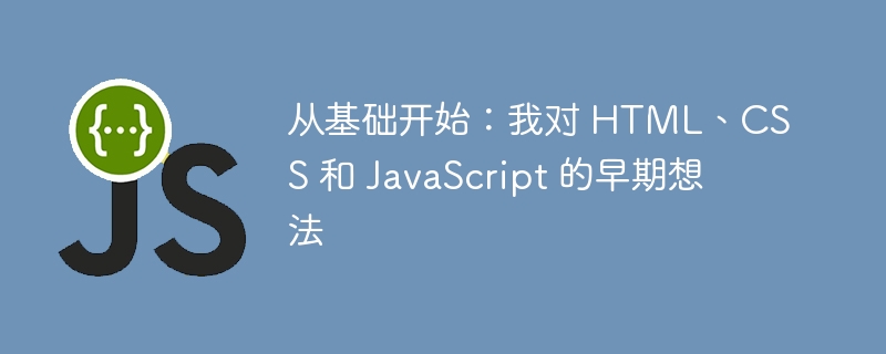 从基础开始：我对 HTML、CSS 和 JavaScript 的早期想法