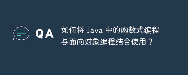 如何将 Java 中的函数式编程与面向对象编程结合使用？