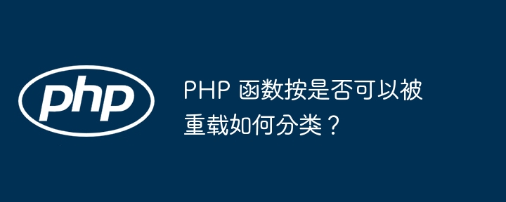 PHP 函数按是否可以被重载如何分类？