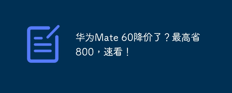 华为Mate 60降价了？最高省800，速看！