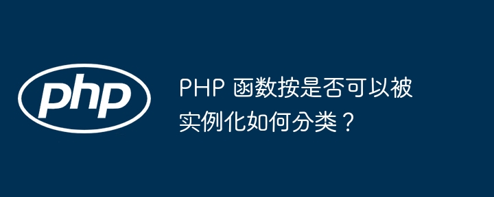 PHP 函数按是否可以被实例化如何分类？