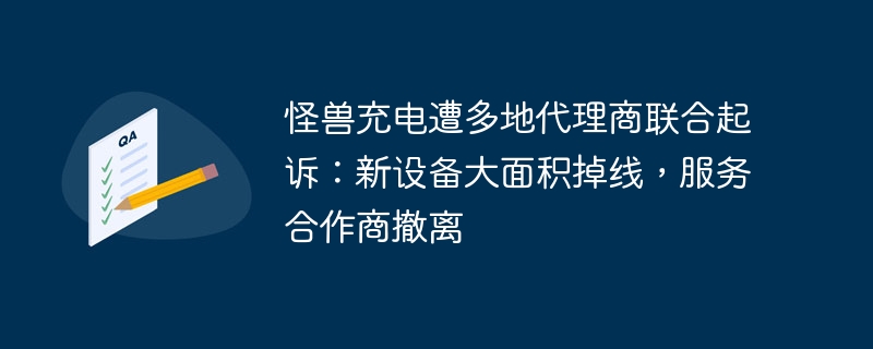 怪兽充电遭多地代理商联合起诉：新设备大面积掉线，服务合作商撤离