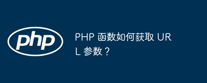 PHP 函数如何获取 URL 参数？