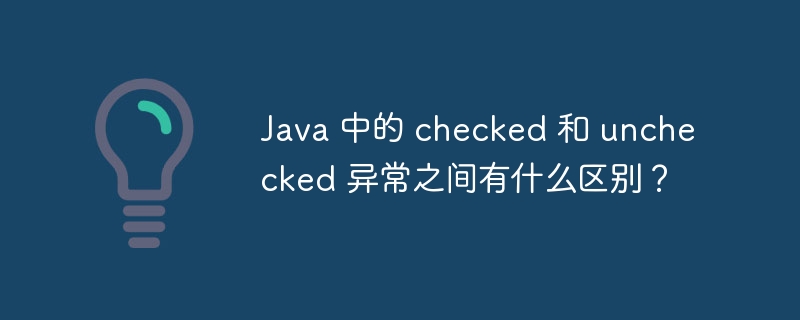 Java 中的 checked 和 unchecked 异常之间有什么区别？