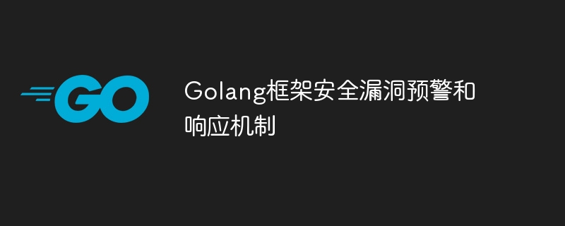 Golang框架安全漏洞预警和响应机制