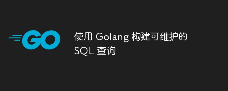 使用 Golang 构建可维护的 SQL 查询