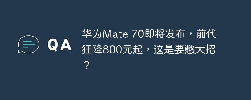 华为Mate 70即将发布，前代狂降800元起，这是要憋大招？