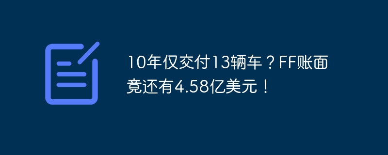 10年仅交付13辆车？FF账面竟还有4.58亿美元！