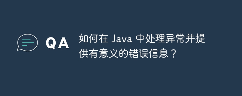 如何在 Java 中处理异常并提供有意义的错误信息？