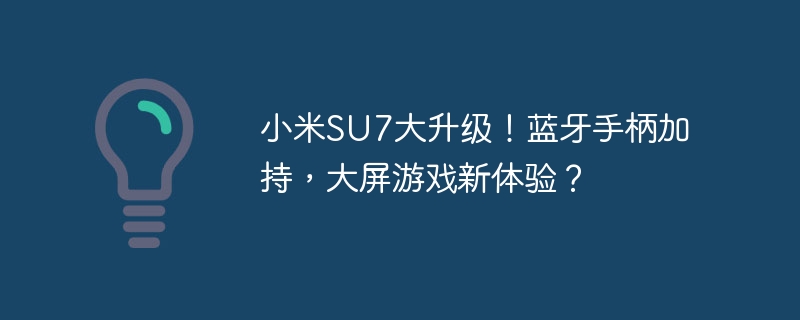 小米SU7大升级！蓝牙手柄加持，大屏游戏新体验？