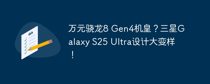 万元骁龙8 Gen4机皇？三星Galaxy S25 Ultra设计大变样！