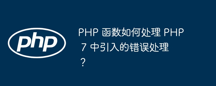 PHP 函数如何处理 PHP 7 中引入的错误处理？