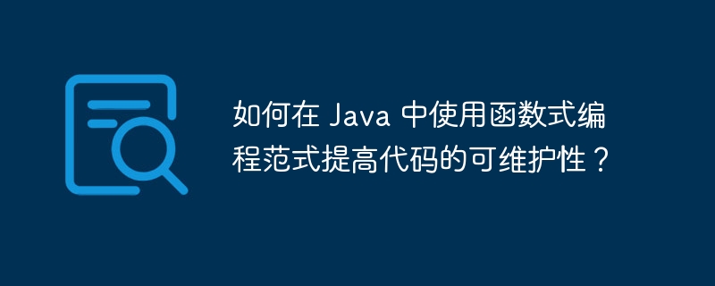 如何在 Java 中使用函数式编程范式提高代码的可维护性？