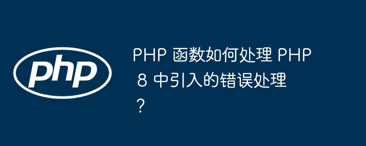 PHP 函数如何处理 PHP 8 中引入的错误处理？