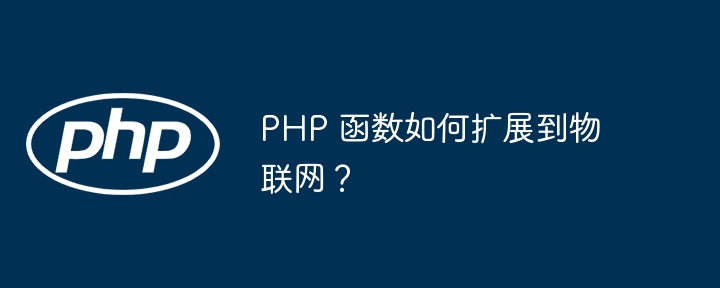 PHP 函数如何扩展到物联网？