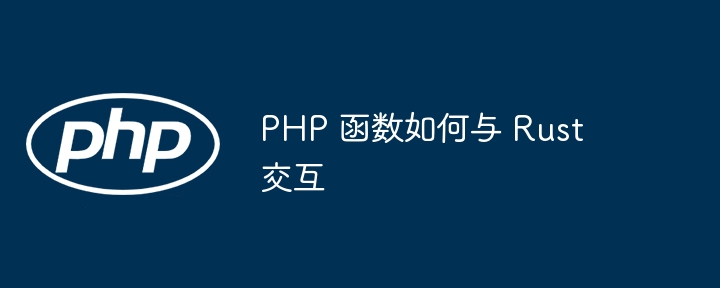 PHP 函数如何与 Rust 交互