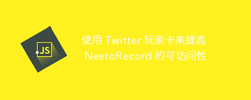 使用 Twitter 玩家卡来提高 NeetoRecord 的可访问性