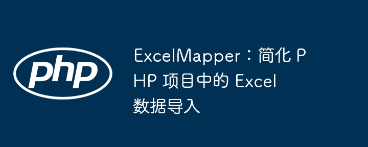 ExcelMapper：简化 PHP 项目中的 Excel 数据导入