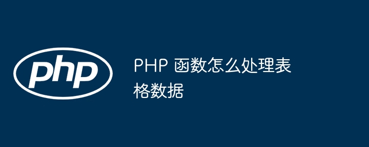 PHP 函数怎么处理表格数据