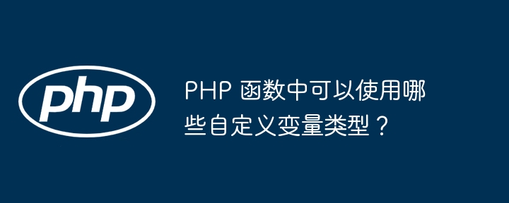 PHP 函数中可以使用哪些自定义变量类型？