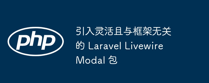 引入灵活且与框架无关的 Laravel Livewire Modal 包