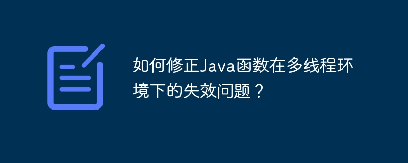 如何修正Java函数在多线程环境下的失效问题？