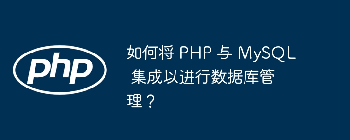 如何将 PHP 与 MySQL 集成以进行数据库管理？