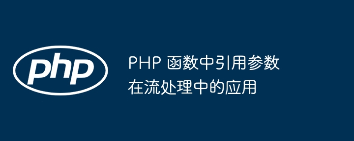 PHP 函数中引用参数在流处理中的应用