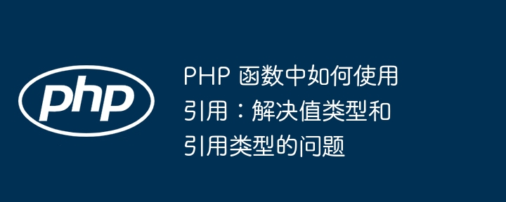 PHP 函数中如何使用引用：解决值类型和引用类型的问题