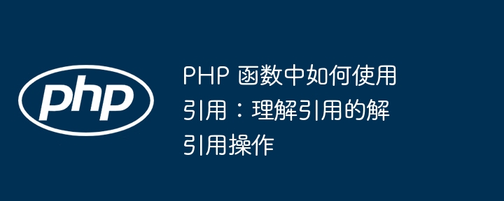 PHP 函数中如何使用引用：理解引用的解引用操作