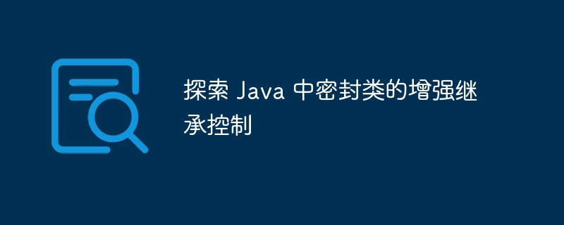 探索 Java 中密封类的增强继承控制