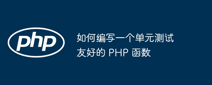 如何编写一个单元测试友好的 PHP 函数