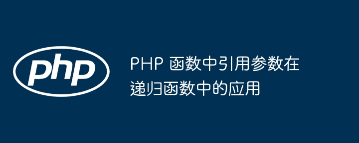 PHP 函数中引用参数在递归函数中的应用