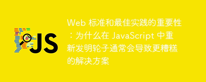 Web 标准和最佳实践的重要性：为什么在 JavaScript 中重新发明轮子通常会导致更糟糕的解决方案