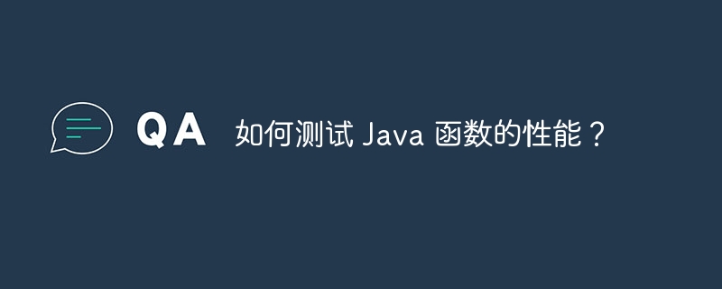 如何测试 Java 函数的性能？