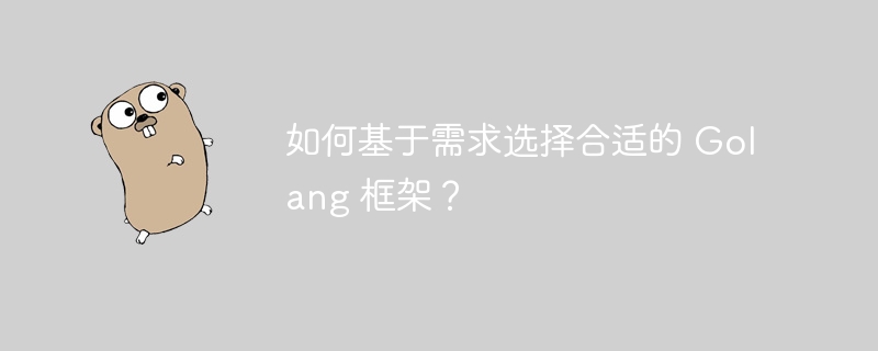 如何基于需求选择合适的 Golang 框架？