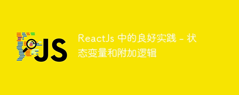 ReactJs 中的良好实践 - 状态变量和附加逻辑