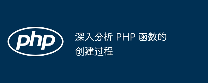 深入分析 PHP 函数的创建过程