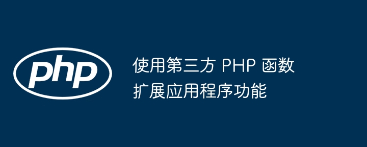 使用第三方 PHP 函数扩展应用程序功能