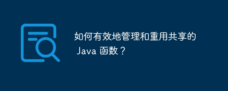 如何有效地管理和重用共享的 Java 函数？