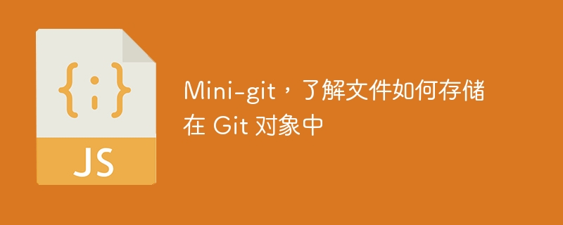 Mini-git，了解文件如何存储在 Git 对象中