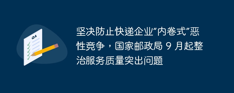 坚决防止快递企业“内卷式”恶性竞争，国家邮政局 9 月起整治服务质量突出问题