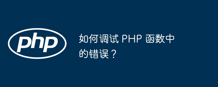 如何调试 PHP 函数中的错误？