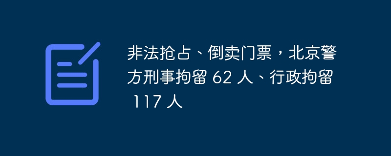 非法抢占、倒卖门票，北京警方刑事拘留 62 人、行政拘留 117 人