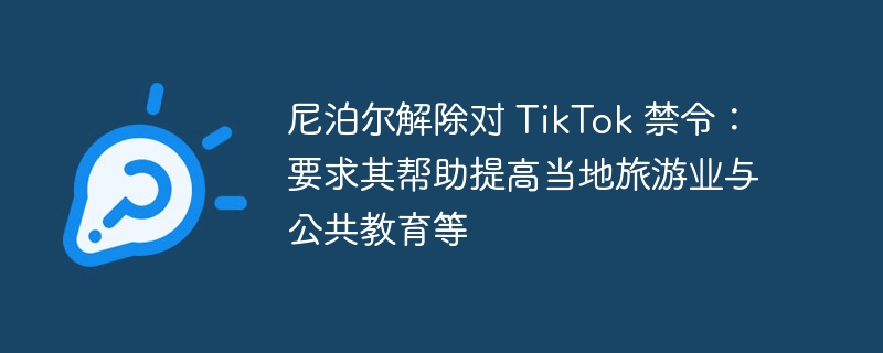 尼泊尔解除对 TikTok 禁令：要求其帮助提高当地旅游业与公共教育等